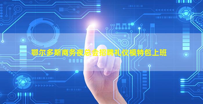 鄂尔多斯商务夜总会招聘礼仪模特包上班